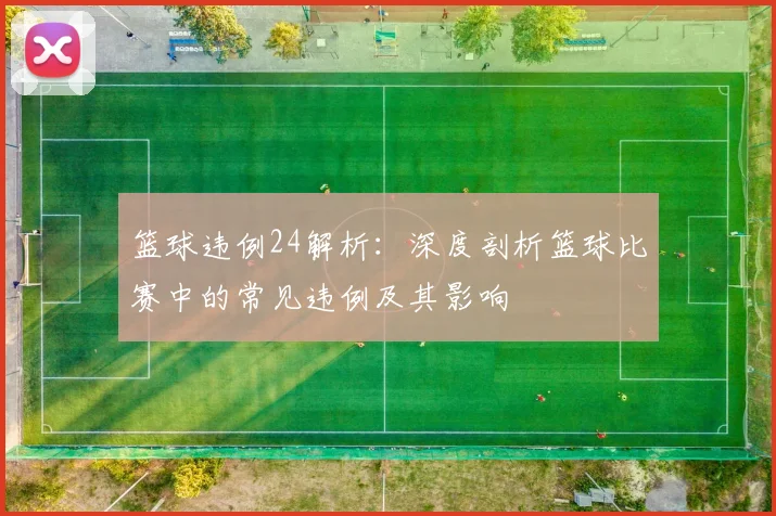 篮球违例24解析：深度剖析篮球比赛中的常见违例及其影响