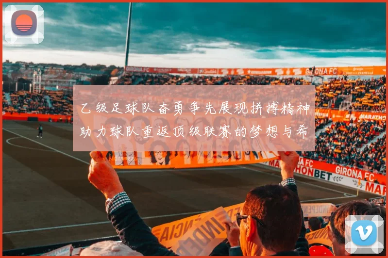 乙级足球队奋勇争先展现拼搏精神助力球队重返顶级联赛的梦想与希望