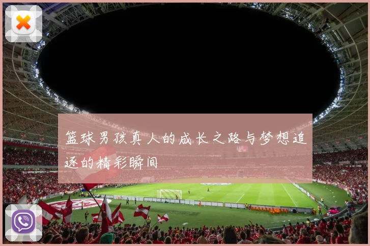 篮球男孩真人的成长之路与梦想追逐的精彩瞬间