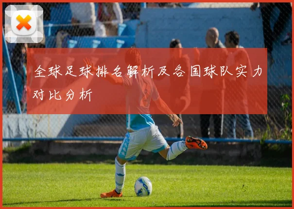全球足球排名解析及各国球队实力对比分析