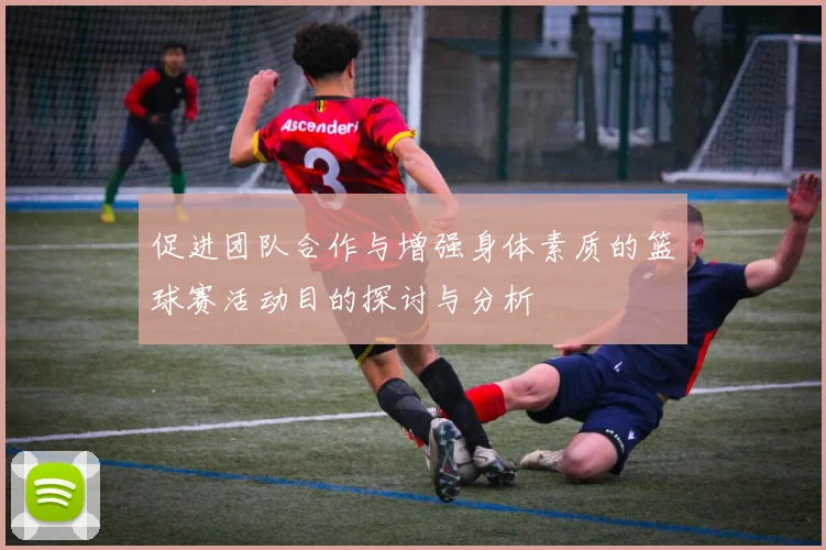 促进团队合作与增强身体素质的篮球赛活动目的探讨与分析