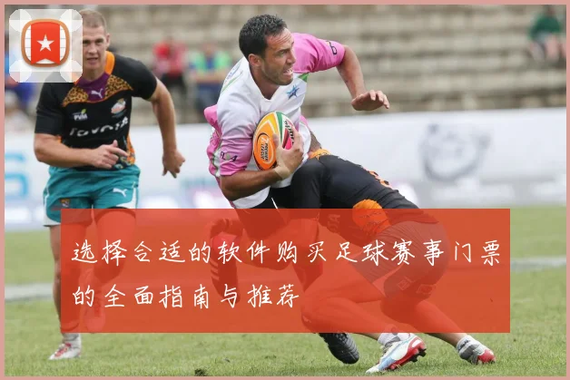 选择合适的软件购买足球赛事门票的全面指南与推荐