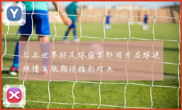 日本世界杯足球盛宴即将开启球迷热情高涨期待精彩对决